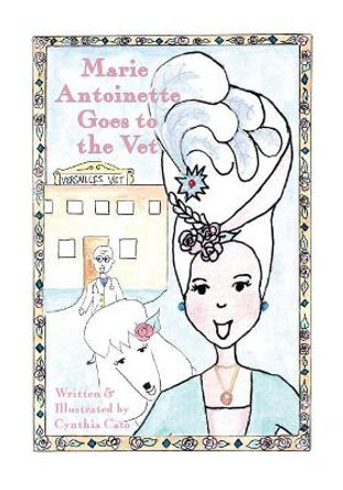 Marie Antoinette Goes to the Vet by Cynthia Cato 9780692124536