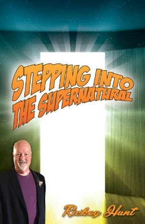 Stepping Into the Supernatural by Rickey Hunt 9780692137031