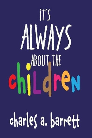 It's Always About the Children by Charles a Barrett 9780692174579