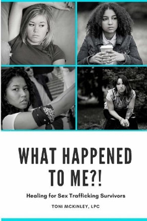 What Happened to Me?!: Healing for Sex Trafficking Survivors by Toni McKinley 9780692176337