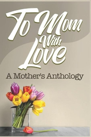 To Mom, With Love: A Mother's Anthology by Sylvia Carlton 9780692202104