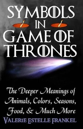 Symbols in Game of Thrones: The Deeper Meanings of Animals, Colors, Seasons, Food, and Much More by Valerie Estelle Frankel 9780692204627