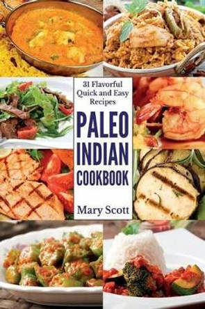 Paleo Indian Cookbook: 31 Flavorful Quick and Easy Recipes by Mary R Scott 9780692209028