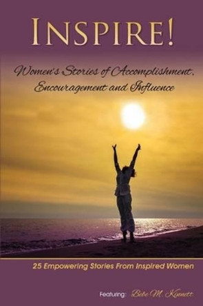 Inspire: Women's Stories of Accomplishment, Encouragement and Influence by Bebe M Kinnett 9780692222430