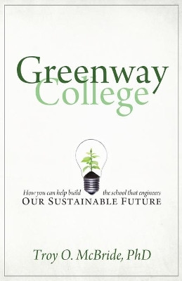 Greenway College: How You Can Help Build the School That Engineers Our Sustainable Future by Troy O McBride 9780692235591