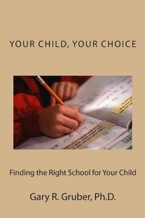 Your Child, Your Choice: Finding the Right School for Your Child by Gary R Gruber 9780692265369