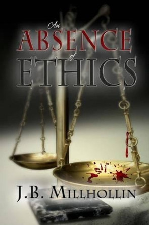 An Absence of Ethics by J B Millhollin 9780692249208