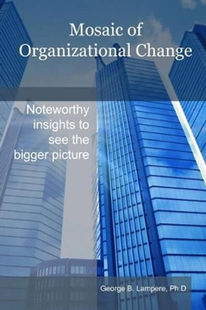 Mosaic of Organizational Change by George B Lampere Ph D 9780692252505