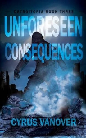 Unforeseen Consequences by Cyrus Vanover 9780692270073