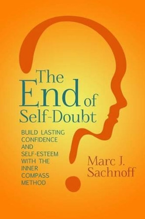 The End of Self-Doubt: Build Lasting Confidence and Self-Esteem with The Inner Compass Method by Marc J Sachnoff 9780692287002