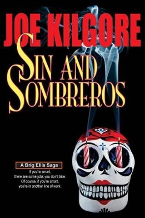 Sin And Sombreros: If you're smart, there are some jobs you don't take. Of course, if you're smart, you're in another line of work. by Joe Kilgore 9780692275542