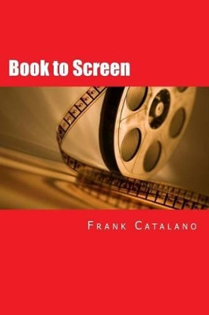 Book to Screen: How to Adapt Your Novel Into a Screenplay by Frank Catalano 9780692282946