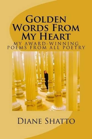 Golden Words From My Heart: My Award Winning Poems From All Poetry by Diane Marie Shatto 9780692285640