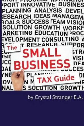 The Small Business Tax Guide: Take Advantage of Often Missed Deductions and Credits to Keep Your Money Where It Belongs- Working For Your Business! by Crystal Stranger Ea 9780692293041