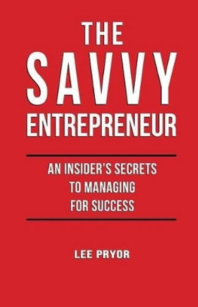 The Savvy Entrepreneur: An Insider's Secrets to Managing for Success by Lee Pryor 9780692293973