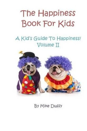 The Happiness Book For Kids Volume II: A Kid's Guide To Happiness by Mike Duffy 9780692331842