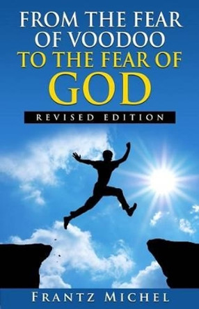 FROM THE FEAR OF VOODOO TO THE FEAR OF GOD--Revised Edition by Frantz Michel 9780692373958