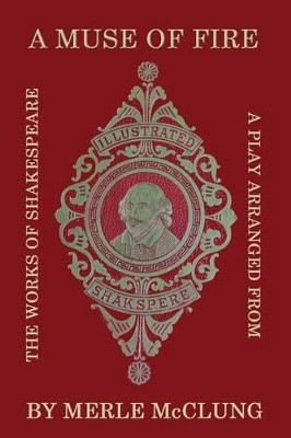 A Muse of Fire: A Play Arranged from the Works of Shakespeare by Merle McClung 9780692374191