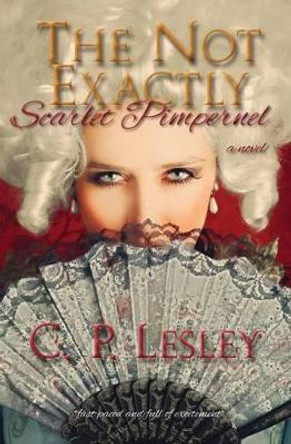 The Not Exactly Scarlet Pimpernel by C P Lesley 9780692375532