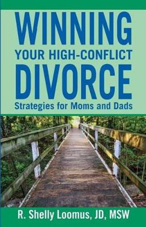 Winning Your High-Conflict Divorce: Strategies for Moms and Dads by Jd Msw R Shelly Loomus 9780692413029