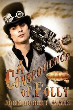 A Consequence of Folly by John Robert Mack 9780692444382