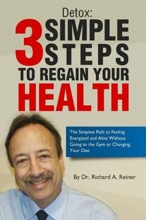 Detox: 3 Simple Steps to Regain Your Health by Richard a Reiner 9780692309698