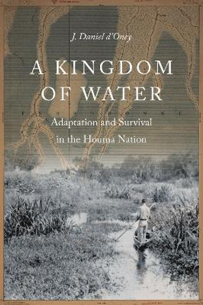 A Kingdom of Water: Adaptation and Survival in the Houma Nation by J. Daniel d'Oney