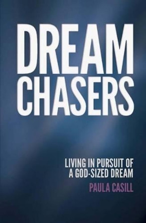 Dream Chasers: Living in Pursuit of a God-Sized Dream by Paula Casill 9780692311073