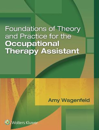 Foundations of Theory and Practice for the Occupational Therapy Assistant by Amy Wagenfeld