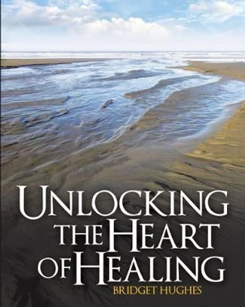 Unlocking the Heart of Healing by Bridget Hughes 9780692341322