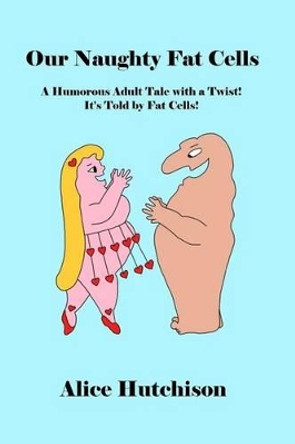 Our Naughty Fat Cells: A Humorous Adult Tale with a Twist! It's Told by Fat Cells! by Alice Hutchison 9780692341841