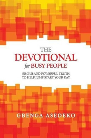 The Devotional for Busy People: Simple and Powerful Truth to Help Jump Start Your Day by Gbenga Asedeko 9780692346372