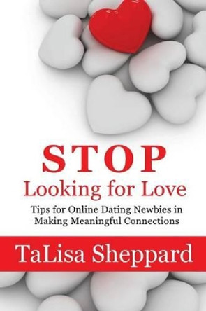 Stop Looking for Love: Tips for Online Dating Newbies in Making Meaningful Connections by Talisa Sheppard 9780692371770