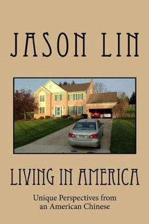 Living in America: Unique Perspectives from an American Chinese by Jason Lin 9780692380932
