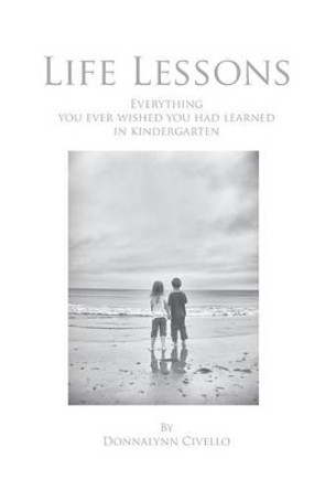 Life Lessons: Everything You Ever Wished You Had Learned in Kindergarten by Donnalynn Civello 9780692402597