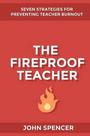 The Fireproof Teacher: Seven Strategies for Preventing Teacher Burnout by Reader in Common Law John Spencer 9780692410547