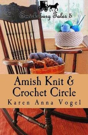 Amish Knit & Crochet Circle: Smicksburg Tales 5 by Karen Anna Vogel 9780692653043