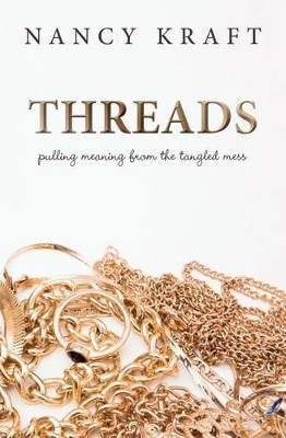 Threads: pulling meaning from the tangled mess by Nancy Kraft 9780692434642