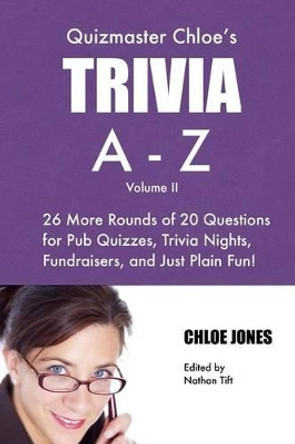 Quizmaster Chloe's Trivia A-Z Volume II: 26 more rounds of questions for pub quizzes, trivia nights, fundraisers, and just plain fun! by Chloe Jones 9780692507810
