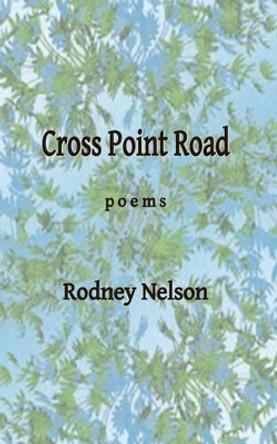 Cross Point Road: Poems by Rodney Nelson 9780692446010