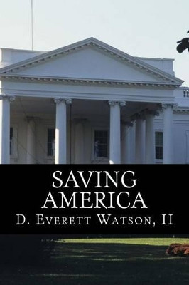 Saving America: In the face of national crisis, a congressman pleas for America to return to its moral values. by D Everett Watson II 9780692457429