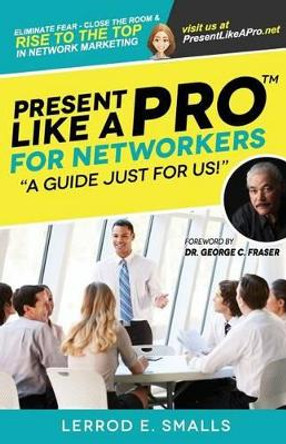 Present Like A Pro for Networkers: Eliminate Fear, Close the Room and Rise to the Top in Network Marketing by George C Fraser 9780692498354