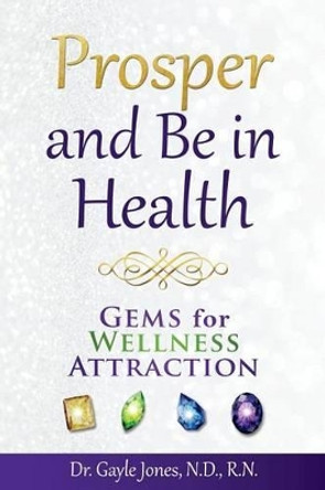 Prosper and Be in Health: GEMS for Wellness Attraction by N D R N Gayle Jones 9780692508589