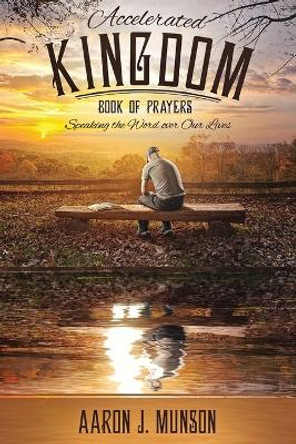 Accelerated Kingdom Book of Prayers: Speaking the Word Over Our Lives by Munson J Aaron 9780692515839