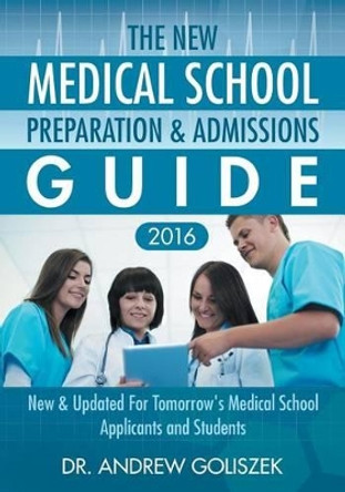 The New Medical School Preparation & Admissions Guide, 2016: New & Updated For Tomorrow's Medical School Applicants and Students by Andrew Goliszek 9780692522158