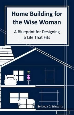 Home Building for the Wise Woman: A Blueprint for Designing a Life That Fits by Nicole E Dynes 9780692532416
