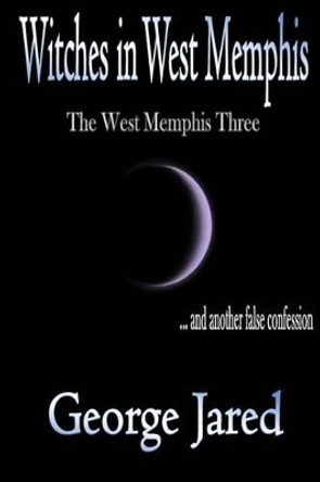 Witches in West Memphis: The West Memphis Three and another story of false confession by George Jared 9780692644522