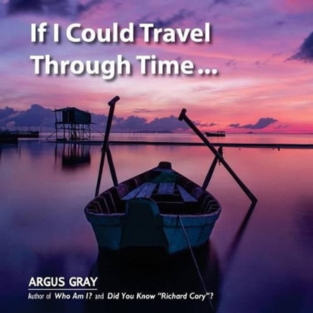 If I Could Travel Through Time: A Fable of Love, Remorse & Forgiveness by Argus Gray 9780692651339