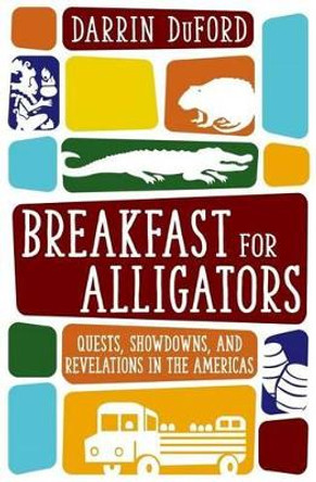 Breakfast for Alligators: Quests, Showdowns, and Revelations in the Americas by Darrin Duford 9780692664438