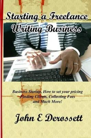 Starting a Freelance Writing Business by John E Derossett 9780692672556